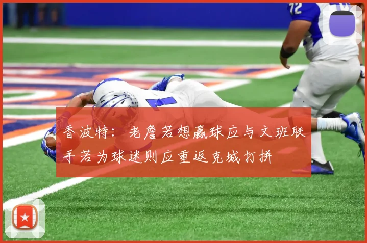 香波特：老詹若想赢球应与文班联手若为球迷则应重返克城打拼