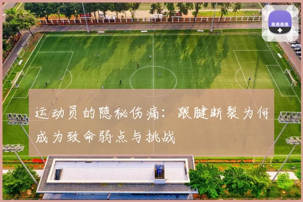 运动员的隐秘伤痛：跟腱断裂为何成为致命弱点与挑战