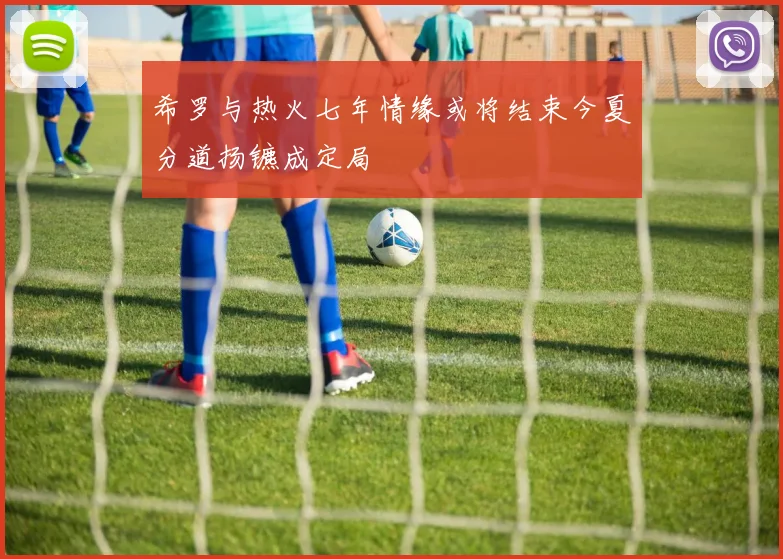 希罗与热火七年情缘或将结束今夏分道扬镳成定局