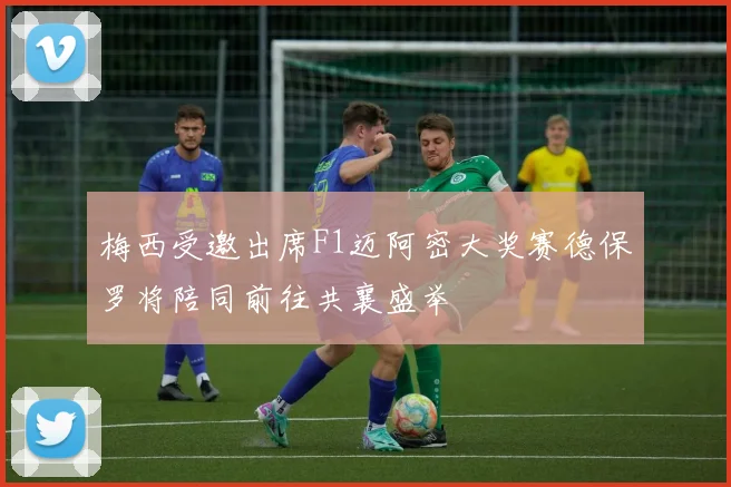 梅西受邀出席F1迈阿密大奖赛德保罗将陪同前往共襄盛举