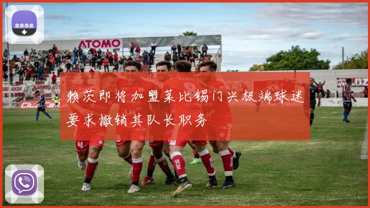赖茨即将加盟莱比锡门兴极端球迷要求撤销其队长职务